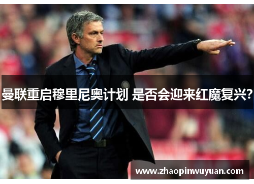 曼联重启穆里尼奥计划 是否会迎来红魔复兴?
