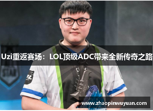 Uzi重返赛场：LOL顶级ADC带来全新传奇之路