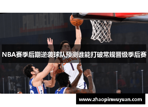 NBA赛季后期逆袭球队预测谁能打破常规晋级季后赛